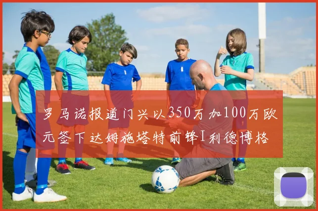罗马诺报道门兴以350万加100万欧元签下达姆施塔特前锋I利德博格